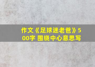 作文《足球迷老爸》500字 围绕中心意思写